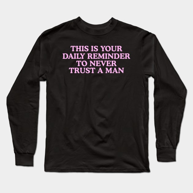 This Is Your Daily Reminder To Never Trust A Man Long Sleeve T-Shirt by Y2KERA